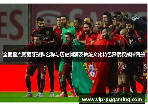 全面盘点葡萄牙球队名称与历史渊源及传统文化特色深度权威指南册 全面盘点葡萄牙球队名称与历史渊源及传统文化特色深度权威指南册