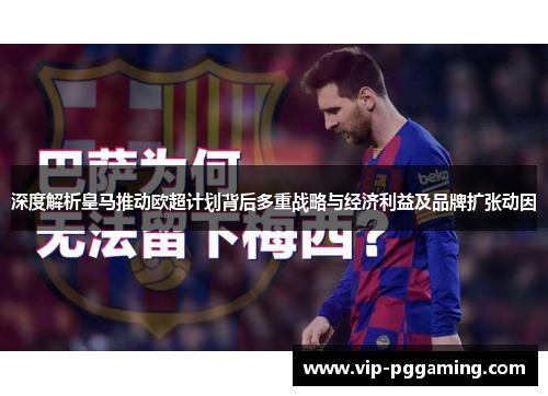 深度解析皇马推动欧超计划背后多重战略与经济利益及品牌扩张动因 深度解析皇马推动欧超计划背后多重战略与经济利益及品牌扩张动因