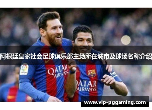 阿根廷皇家社会足球俱乐部主场所在城市及球场名称介绍 阿根廷皇家社会足球俱乐部主场所在城市及球场名称介绍