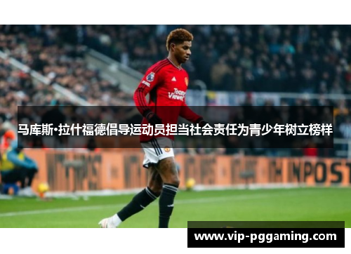 马库斯·拉什福德倡导运动员担当社会责任为青少年树立榜样