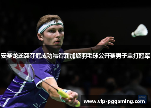 安赛龙逆袭夺冠成功赢得新加坡羽毛球公开赛男子单打冠军 安赛龙逆袭夺冠成功赢得新加坡羽毛球公开赛男子单打冠军