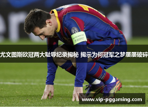 尤文图斯欧冠两大耻辱纪录揭秘 揭示为何冠军之梦屡屡破碎 尤文图斯欧冠两大耻辱纪录揭秘 揭示为何冠军之梦屡屡破碎