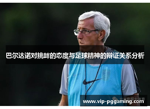 巴尔达诺对挑衅的态度与足球精神的辩证关系分析 巴尔达诺对挑衅的态度与足球精神的辩证关系分析