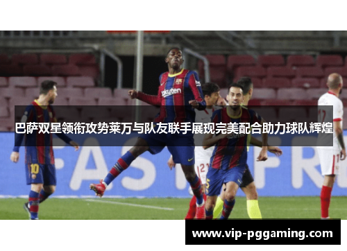 巴萨双星领衔攻势莱万与队友联手展现完美配合助力球队辉煌