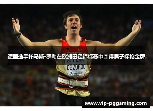 德国选手托马斯·罗勒在欧洲田径锦标赛中夺得男子标枪金牌