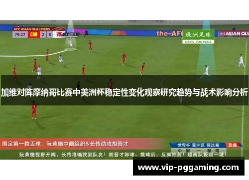 加维对阵摩纳哥比赛中美洲杯稳定性变化观察研究趋势与战术影响分析