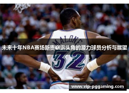 未来十年NBA赛场新贵崭露头角的潜力球员分析与展望
