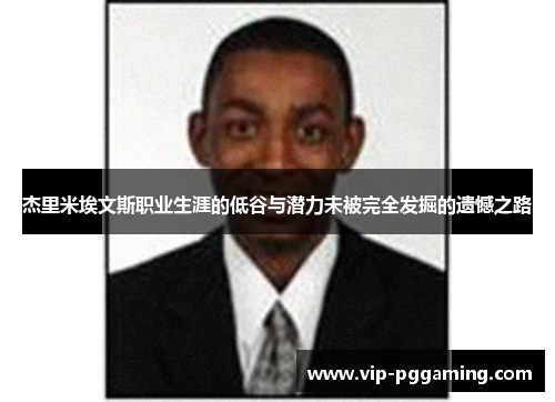 杰里米埃文斯职业生涯的低谷与潜力未被完全发掘的遗憾之路 杰里米埃文斯职业生涯的低谷与潜力未被完全发掘的遗憾之路