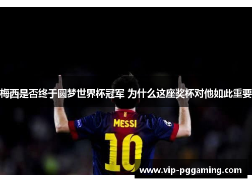 梅西是否终于圆梦世界杯冠军 为什么这座奖杯对他如此重要 梅西是否终于圆梦世界杯冠军 为什么这座奖杯对他如此重要