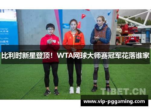 比利时新星登顶！WTA网球大师赛冠军花落谁家