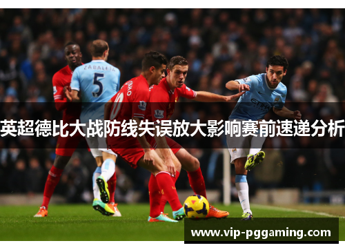 英超德比大战防线失误放大影响赛前速递分析