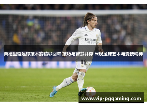莫德里奇足球技术赛精彩回顾 技巧与智慧并存 展现足球艺术与竞技精神