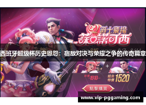 西班牙超级杯历史恩怨：宿敌对决与荣耀之争的传奇篇章