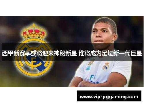 西甲新赛季或将迎来神秘新星 谁将成为足坛新一代巨星 西甲新赛季或将迎来神秘新星 谁将成为足坛新一代巨星