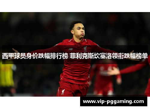 西甲球员身价跌幅排行榜 菲利克斯坎塞洛领衔跌幅榜单