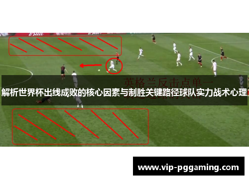 解析世界杯出线成败的核心因素与制胜关键路径球队实力战术心理