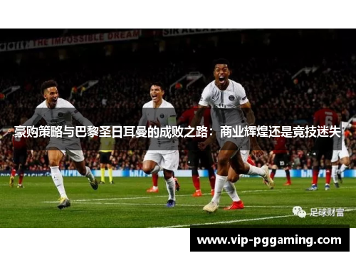 豪购策略与巴黎圣日耳曼的成败之路：商业辉煌还是竞技迷失