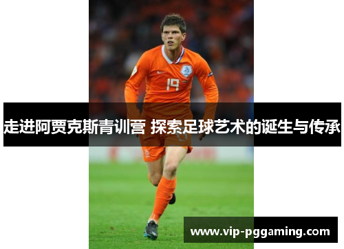 走进阿贾克斯青训营 探索足球艺术的诞生与传承