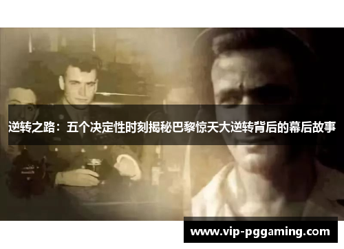 逆转之路：五个决定性时刻揭秘巴黎惊天大逆转背后的幕后故事