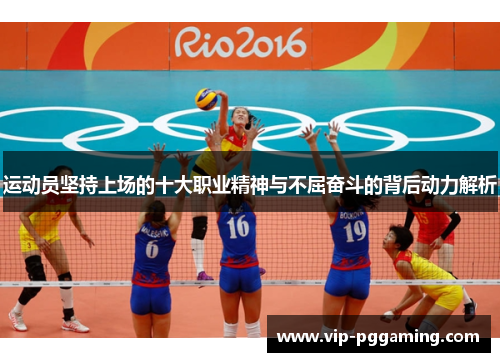 运动员坚持上场的十大职业精神与不屈奋斗的背后动力解析
