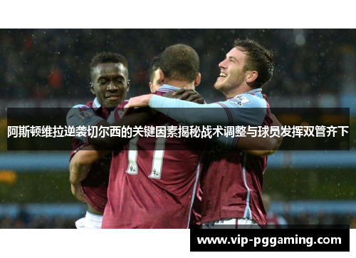 阿斯顿维拉逆袭切尔西的关键因素揭秘战术调整与球员发挥双管齐下