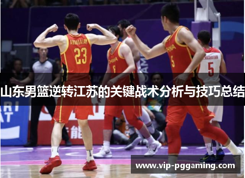 山东男篮逆转江苏的关键战术分析与技巧总结