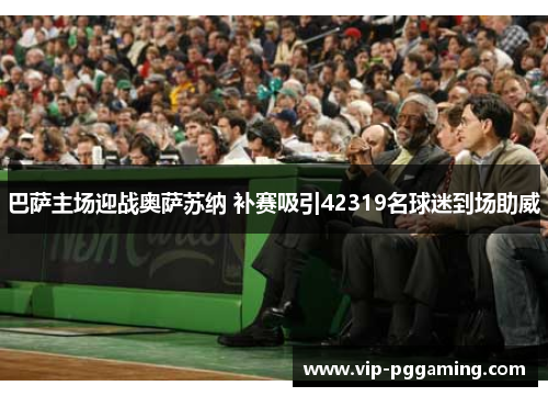 巴萨主场迎战奥萨苏纳 补赛吸引42319名球迷到场助威